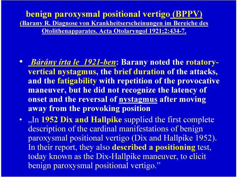 recognize the latency of onset and the reversal of nystagmus after moving away from the provoking position In 1952 Dix and Hallpike supplied the first complete description of the cardinal