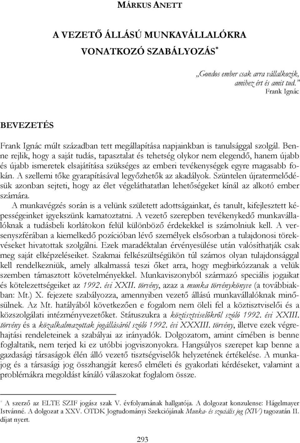 Benne rejlik, hogy a saját tudás, tapasztalat és tehetség olykor nem elegendő, hanem újabb és újabb ismeretek elsajátítása szükséges az emberi tevékenységek egyre magasabb fokán.