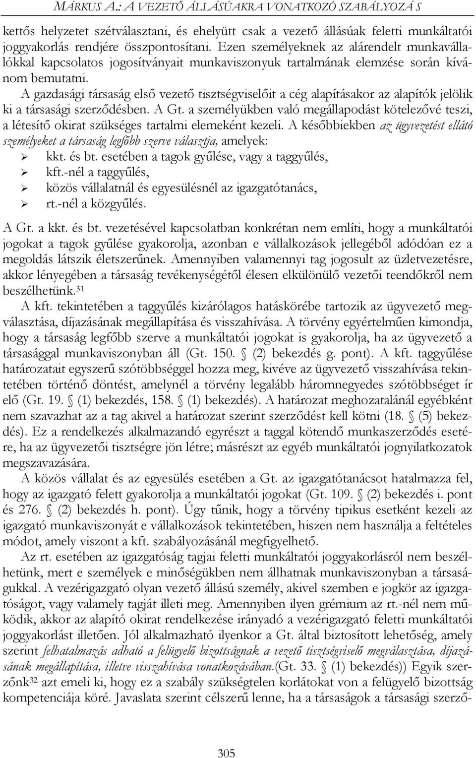 A gazdasági társaság első vezető tisztségviselőit a cég alapításakor az alapítók jelölik ki a társasági szerződésben. A Gt.