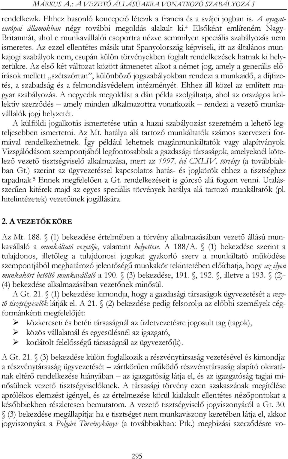 Az ezzel ellentétes másik utat Spanyolország képviseli, itt az általános munkajogi szabályok nem, csupán külön törvényekben foglalt rendelkezések hatnak ki helyzetükre.