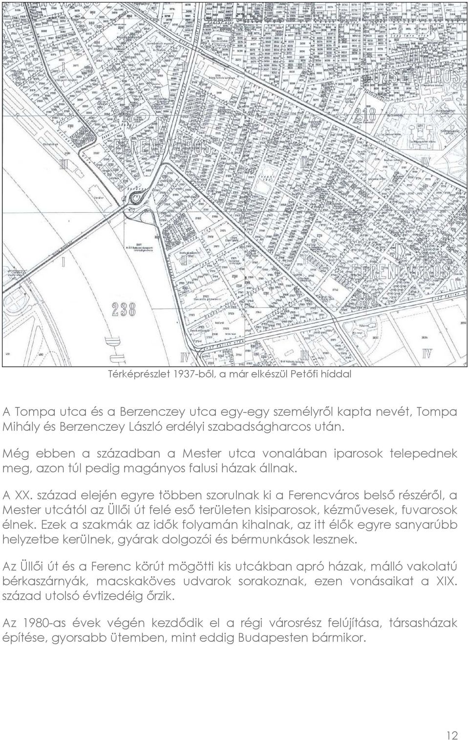 század elején egyre többen szorulnak ki a Ferencváros belső részéről, a Mester utcától az Üllői út felé eső területen kisiparosok, kézművesek, fuvarosok élnek.