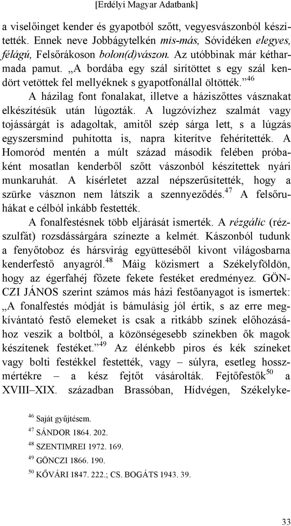 A lugzóvízhez szalmát vagy tojássárgát is adagoltak, amitől szép sárga lett, s a lúgzás egyszersmind puhította is, napra kiterítve fehérítették.