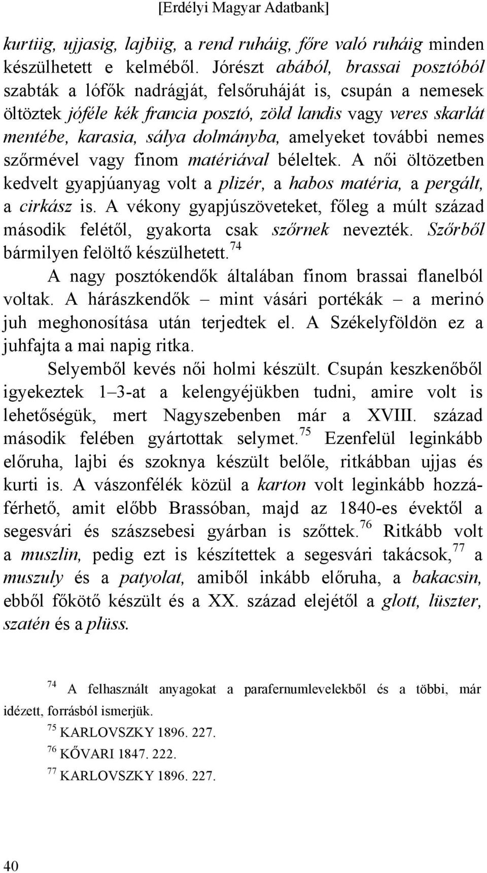 amelyeket további nemes szőrmével vagy finom matériával béleltek. A női öltözetben kedvelt gyapjúanyag volt a plizér, a habos matéria, a pergált, a cirkász is.