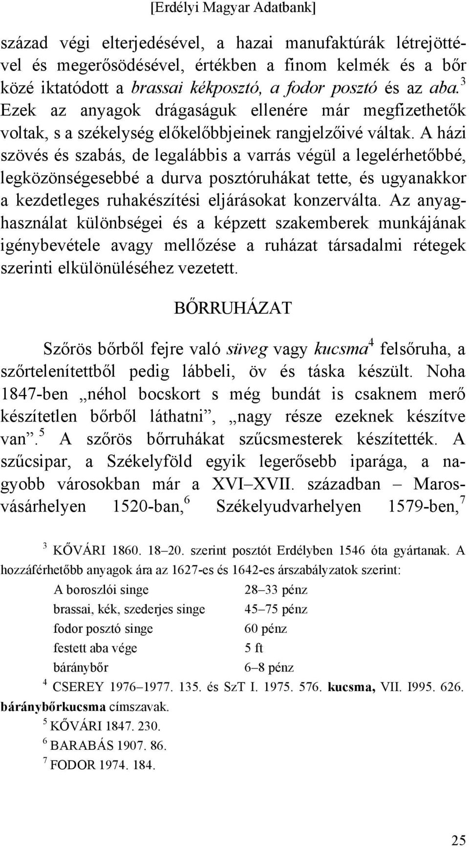 A házi szövés és szabás, de legalábbis a varrás végül a legelérhetőbbé, legközönségesebbé a durva posztóruhákat tette, és ugyanakkor a kezdetleges ruhakészítési eljárásokat konzerválta.