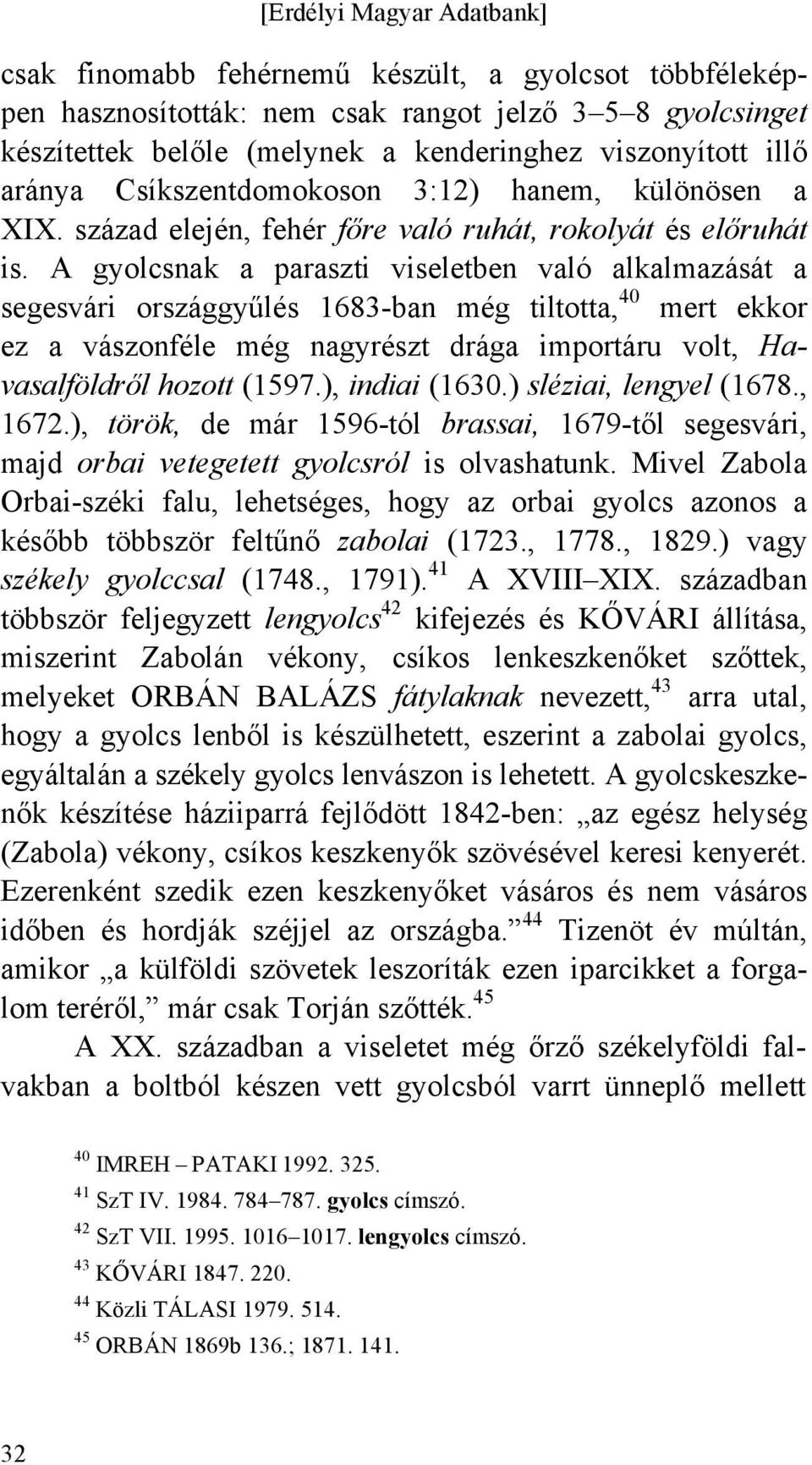 A gyolcsnak a paraszti viseletben való alkalmazását a segesvári országgyűlés 1683-ban még tiltotta, 40 mert ekkor ez a vászonféle még nagyrészt drága importáru volt, Havasalföldről hozott (1597.