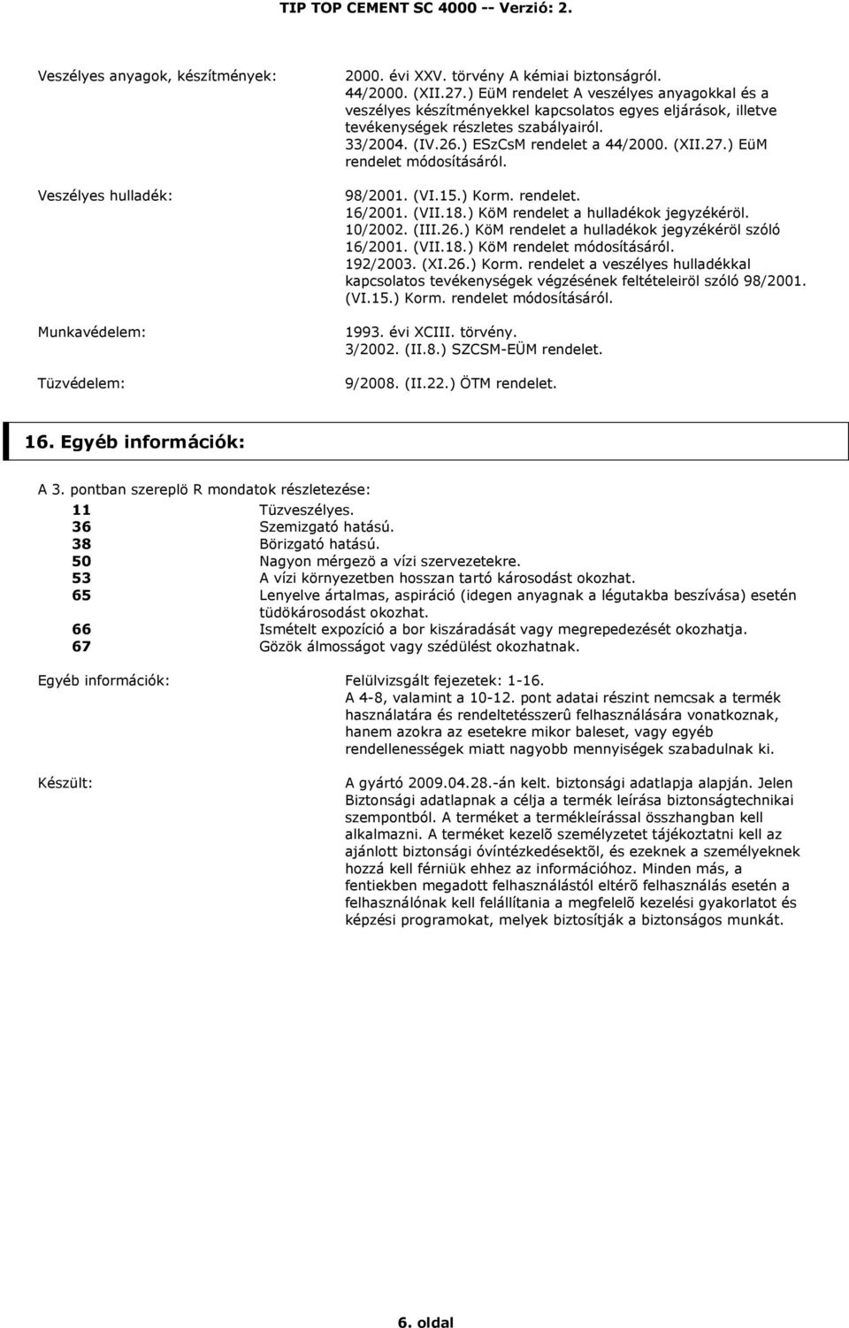 ) EüM rendelet módosításáról. 98/2001. (VI.15.) Korm. rendelet. 16/2001. (VII.18.) KöM rendelet a hulladékok jegyzékéröl. 10/2002. (III.26.) KöM rendelet a hulladékok jegyzékéröl szóló 16/2001. (VII.18.) KöM rendelet módosításáról.