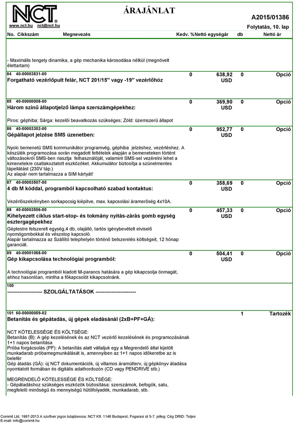 369,90 0 Három színű állapotjelző lámpa szerszámgépekhez: Piros: géphiba; Sárga: kezelői beavatkozás szükséges; Zöld: üzemszerű állapot 86 40-00003302-00 952,77 0 Gépállapot jelzése SMS üzenetben: