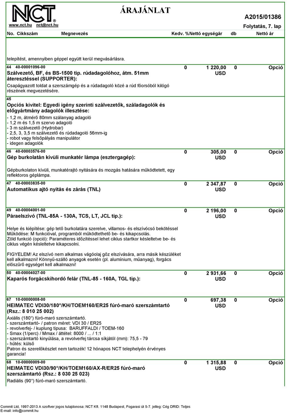 45 Opciós kivitel: Egyedi igény szerinti szálvezetők, száladagolók és előgyártmány adagolók illesztése: - 1,2 m, átmérő 80mm szálanyag adagoló - 1,2 m és 1,5 m szervo adagoló - 3 m szálvezető