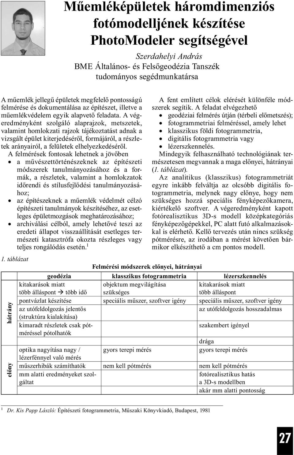 A végeredményként szolgáló alaprajzok, metszetek, vala mint homlokzati rajzok tájékoztatást adnak a vizsgált épület kiterjedéséről, formájáról, a részletek arányairól, a felületek elhelyezkedéséről.