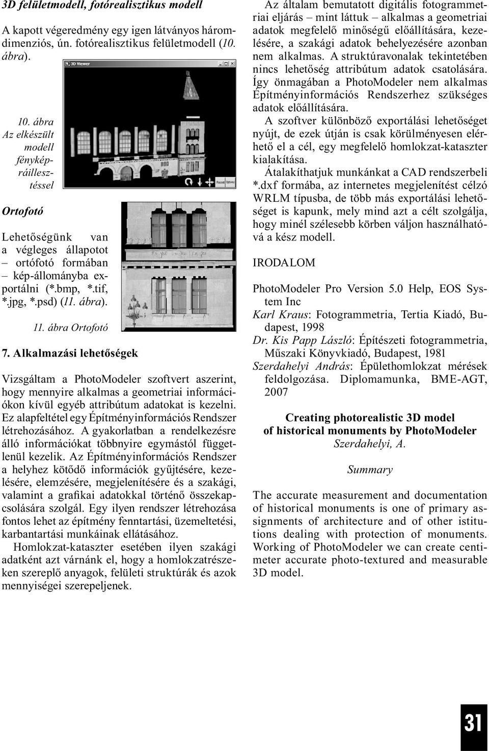 Alkalmazási lehetőségek Vizsgáltam a PhotoModeler szoftvert aszerint, hogy mennyire alkalmas a geometriai információkon kívül egyéb attribútum adatokat is kezelni.