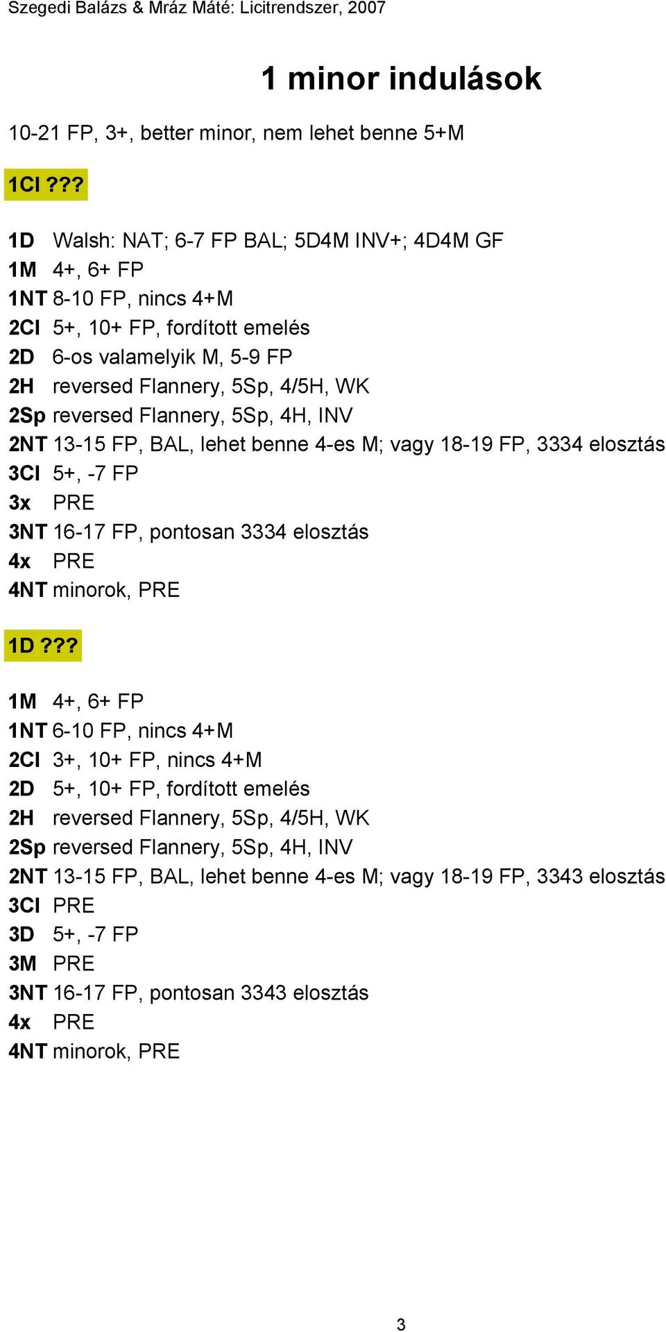 16-17 FP, pontosan 3334 elosztás 4x PRE 4NT minorok, PRE 1D 1M 4+, 6+ FP 1NT 6-10 FP, nincs 4+M 2Cl 3+, 10+ FP, nincs 4+M 2D 5+, 10+ FP, fordított emelés 2H reversed Flannery, 5Sp, 4/5H, WK