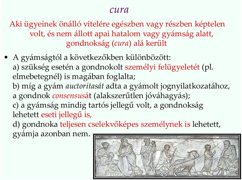 elmebetegnél) is magában foglalta; b) míg a gyám auctoritasát adta a gyámolt jognyilatkozatához, a gondnok consensusát (alakszerűtlen