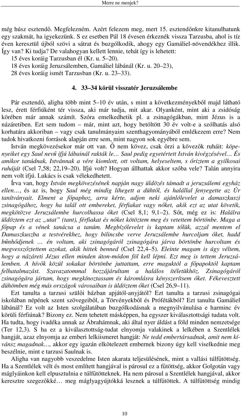 De valahogyan kellett lennie, tehát így is lehetett: 15 éves koráig Tarzusban él (Kr. u. 5 20). 18 éves koráig Jeruzsálemben, Gamáliel lábánál (Kr. u. 20 23), 28 éves koráig ismét Tarzusban (Kr. u. 23 33).