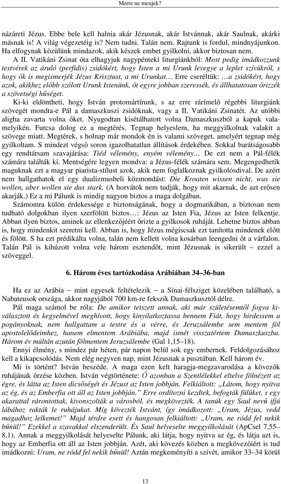 Vatikáni Zsinat óta elhagyjuk nagypénteki liturgiánkból: Most pedig imádkozzunk testvérek az áruló (perfidis) zsidókért, hogy Isten a mi Urunk levegye a leplet szívükről, s hogy ők is megismerjék