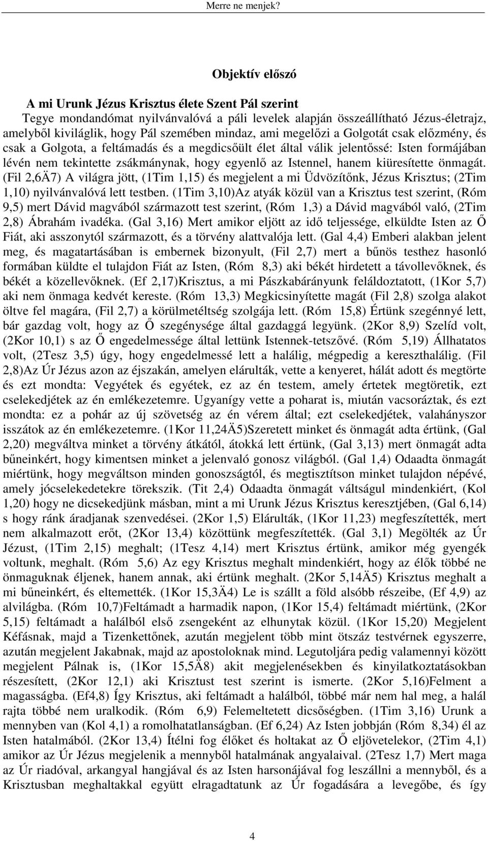 kiüresítette önmagát. (Fil 2,6Ä7) A világra jött, (1Tim 1,15) és megjelent a mi Üdvözítőnk, Jézus Krisztus; (2Tim 1,10) nyilvánvalóvá lett testben.