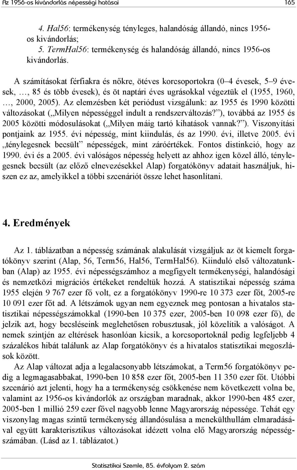 A számításokat férfiakra és nőkre, ötéves korcsoportokra (0 4 évesek, 5 9 évesek,, 85 és több évesek), és öt naptári éves ugrásokkal végeztük el (1955, 1960,, 2000, 2005).