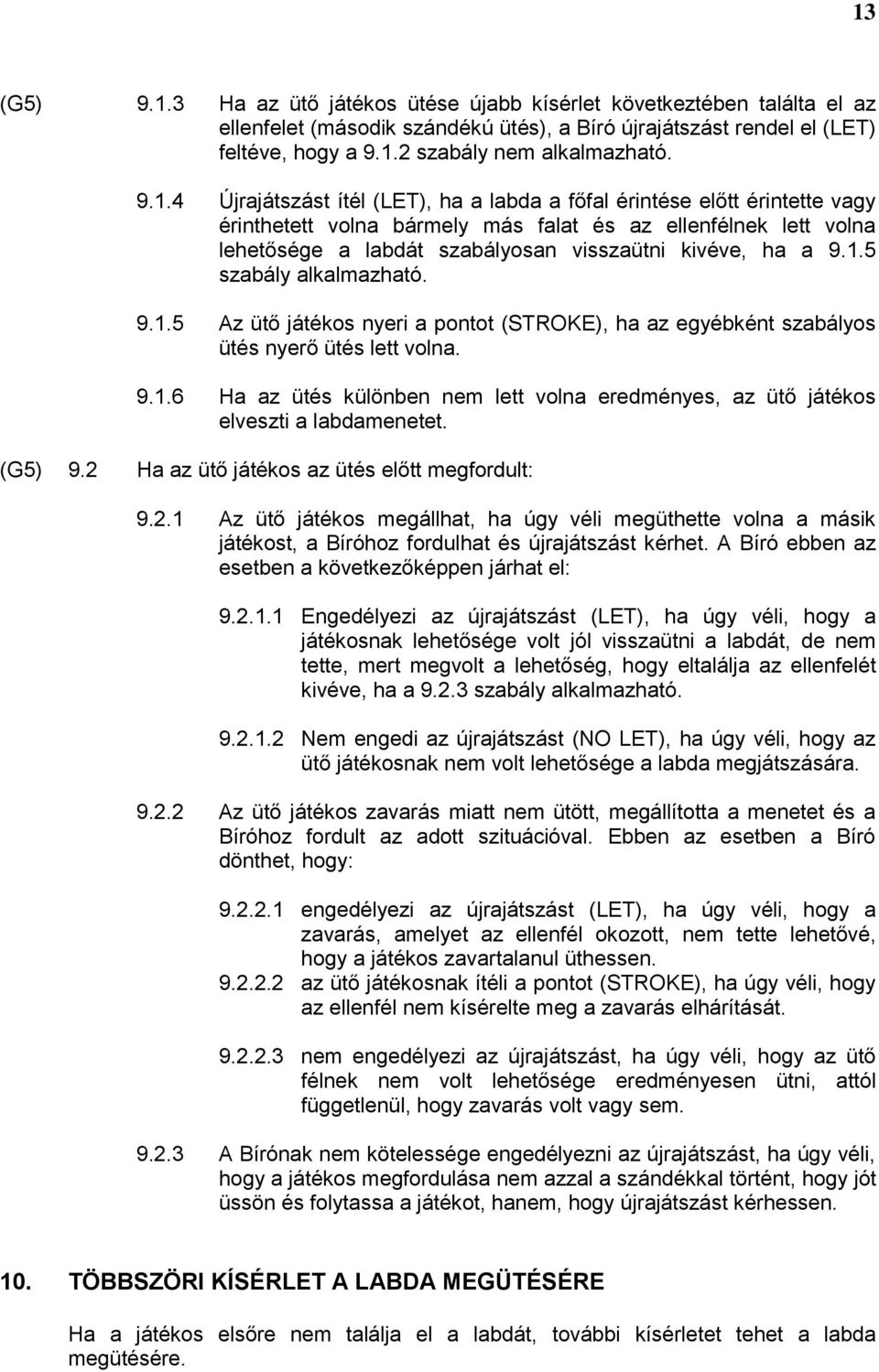 a 9.1.5 szabály alkalmazható. 9.1.5 Az ütő játékos nyeri a pontot (STROKE), ha az egyébként szabályos ütés nyerő ütés lett volna. 9.1.6 Ha az ütés különben nem lett volna eredményes, az ütő játékos elveszti a labdamenetet.