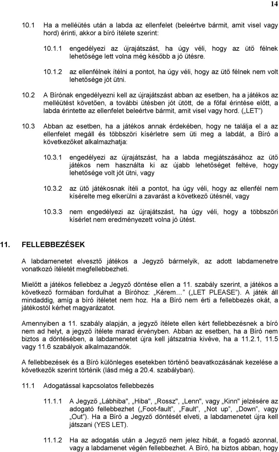 2 A Bírónak engedélyezni kell az újrajátszást abban az esetben, ha a játékos az melléütést követően, a további ütésben jót ütött, de a főfal érintése előtt, a labda érintette az ellenfelet beleértve