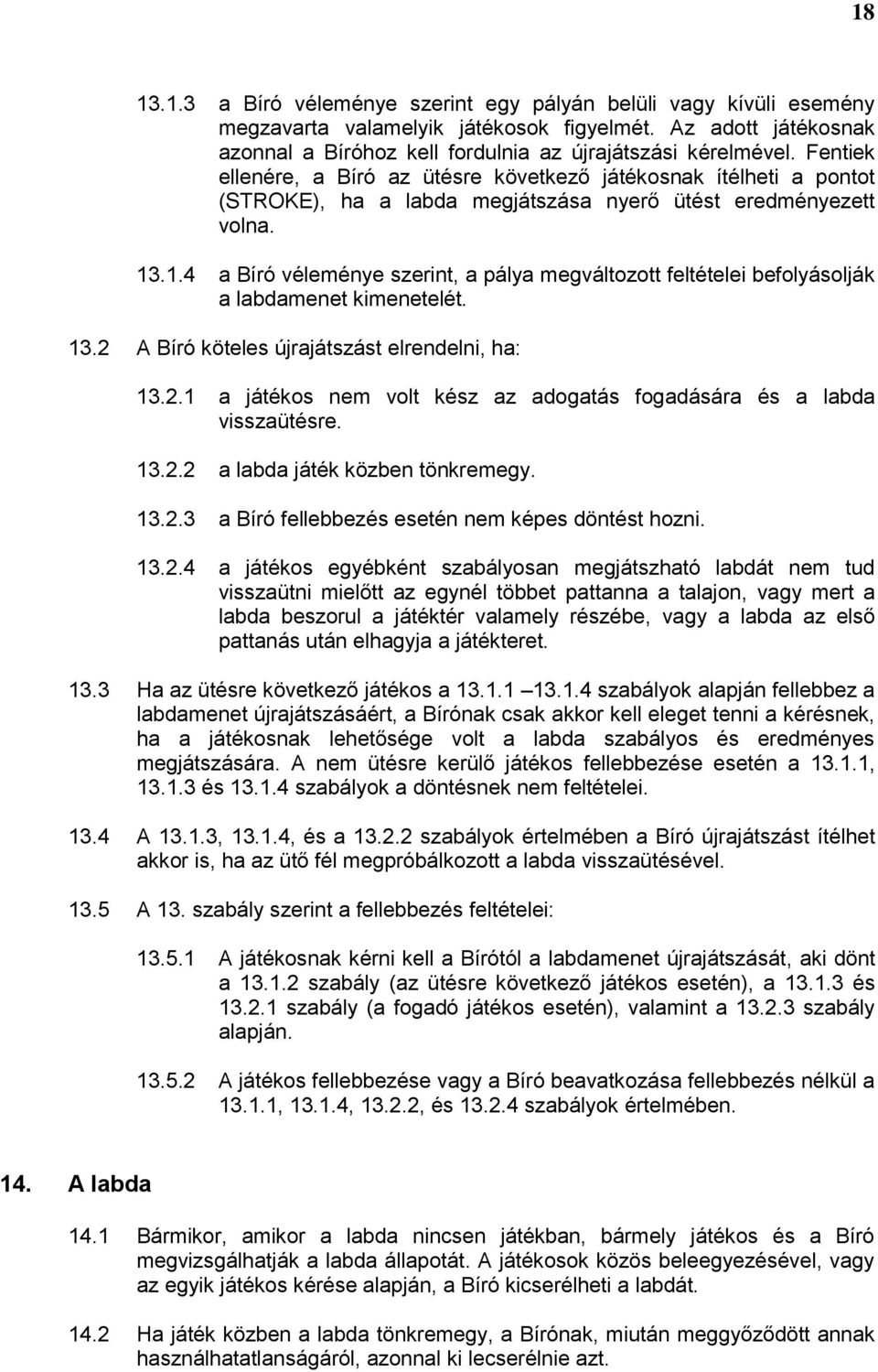 .1.4 a Bíró véleménye szerint, a pálya megváltozott feltételei befolyásolják a labdamenet kimenetelét. 13.2 A Bíró köteles újrajátszást elrendelni, ha: 13.2.1 a játékos nem volt kész az adogatás fogadására és a labda visszaütésre.