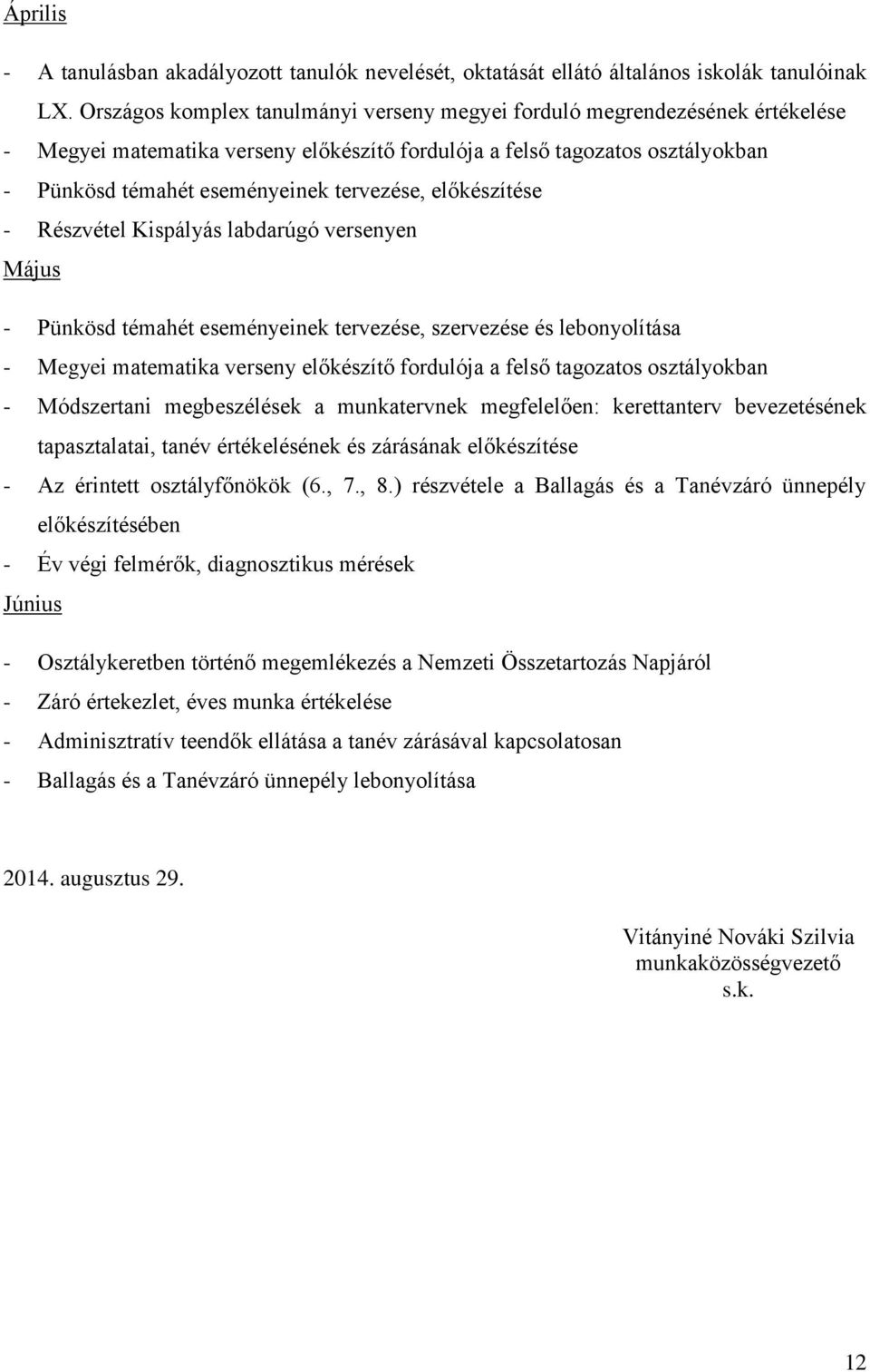 előkészítése - Részvétel Kispályás labdarúgó versenyen Május - Pünkösd témahét eseményeinek tervezése, szervezése és lebonyolítása - Megyei matematika verseny előkészítő fordulója a felső tagozatos