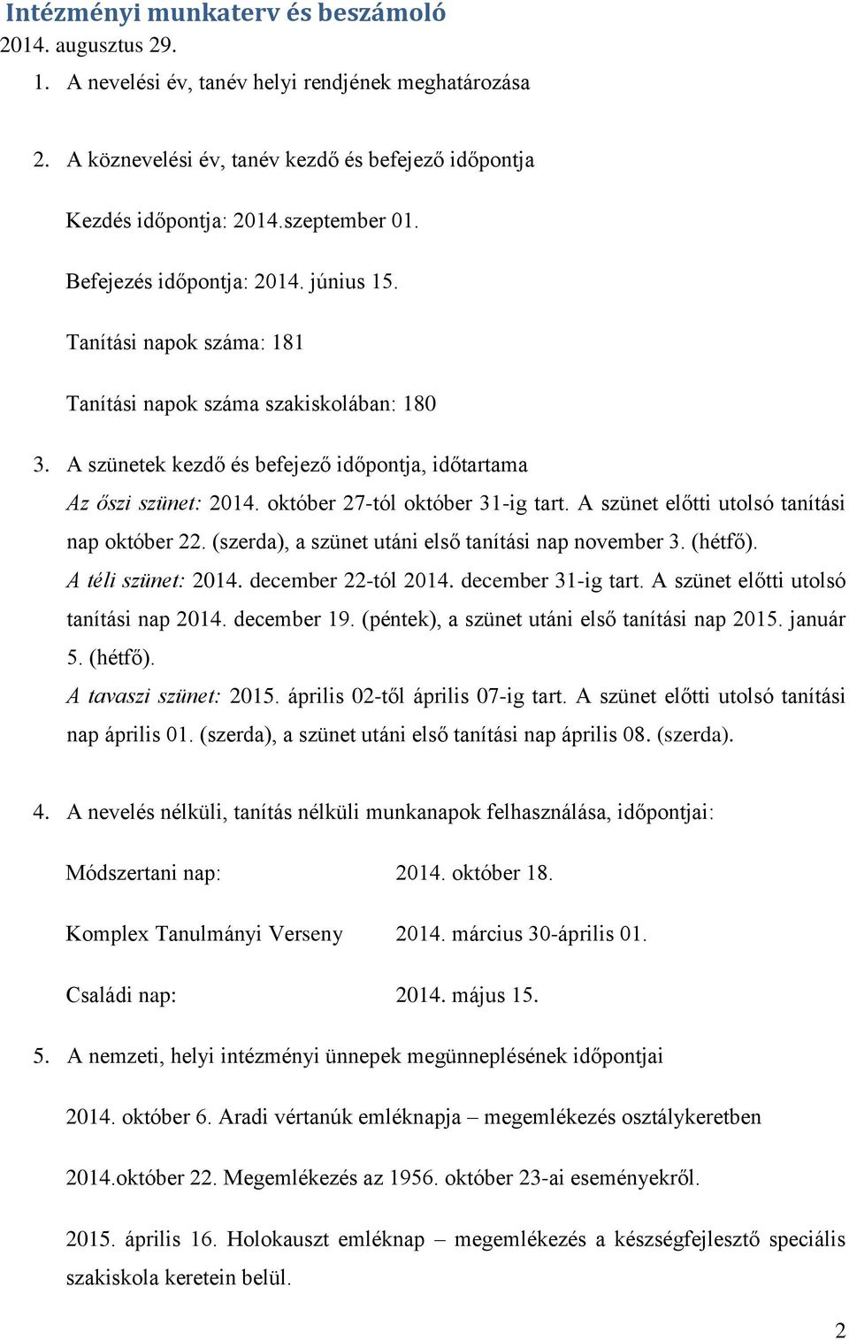 október 27-tól október 31-ig tart. A szünet előtti utolsó tanítási nap október 22. (szerda), a szünet utáni első tanítási nap november 3. (hétfő). A téli szünet: 2014. december 22-tól 2014.