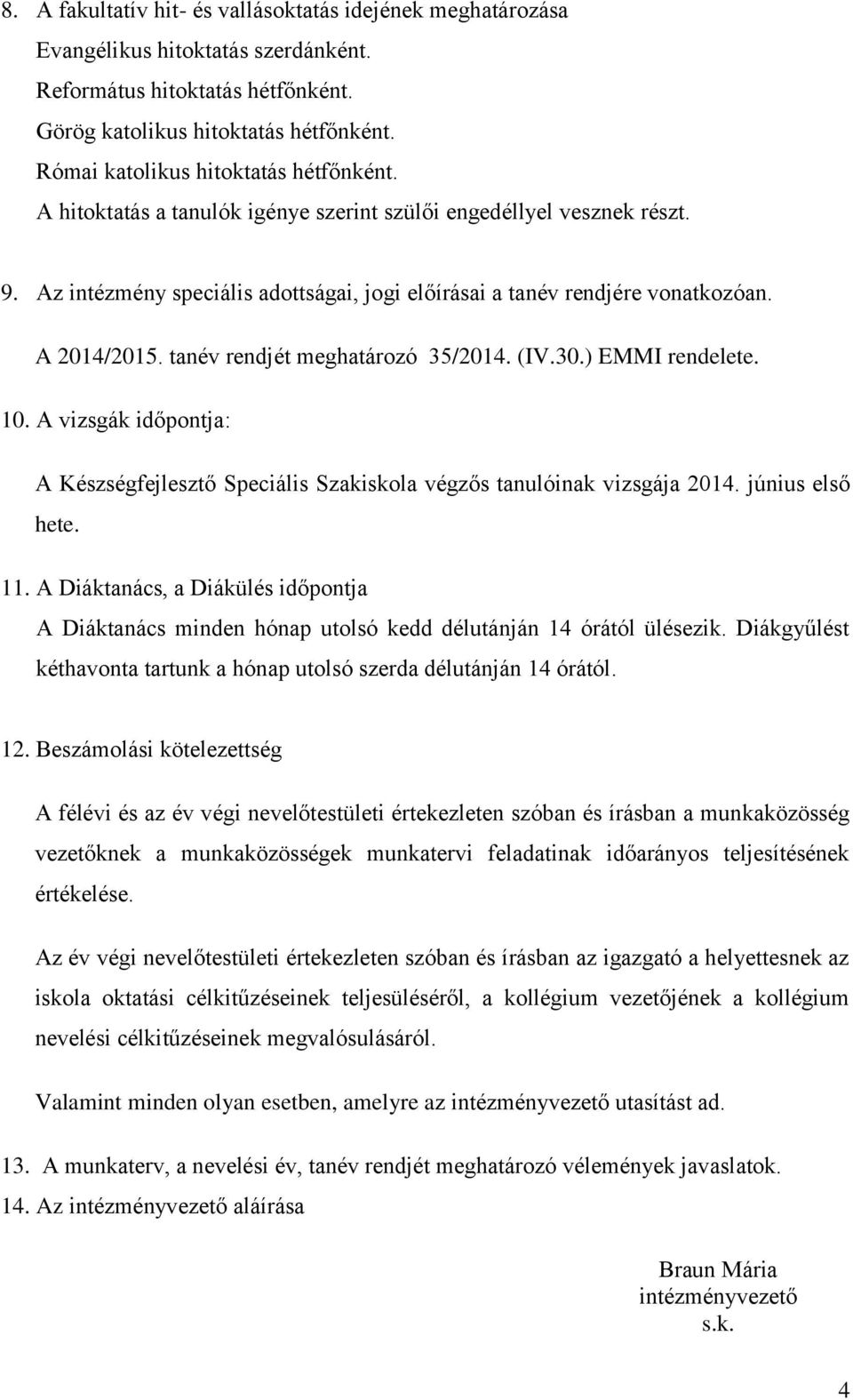 A 2014/2015. tanév rendjét meghatározó 35/2014. (IV.30.) EMMI rendelete. 10. A vizsgák időpontja: A Készségfejlesztő Speciális Szakiskola végzős tanulóinak vizsgája 2014. június első hete. 11.