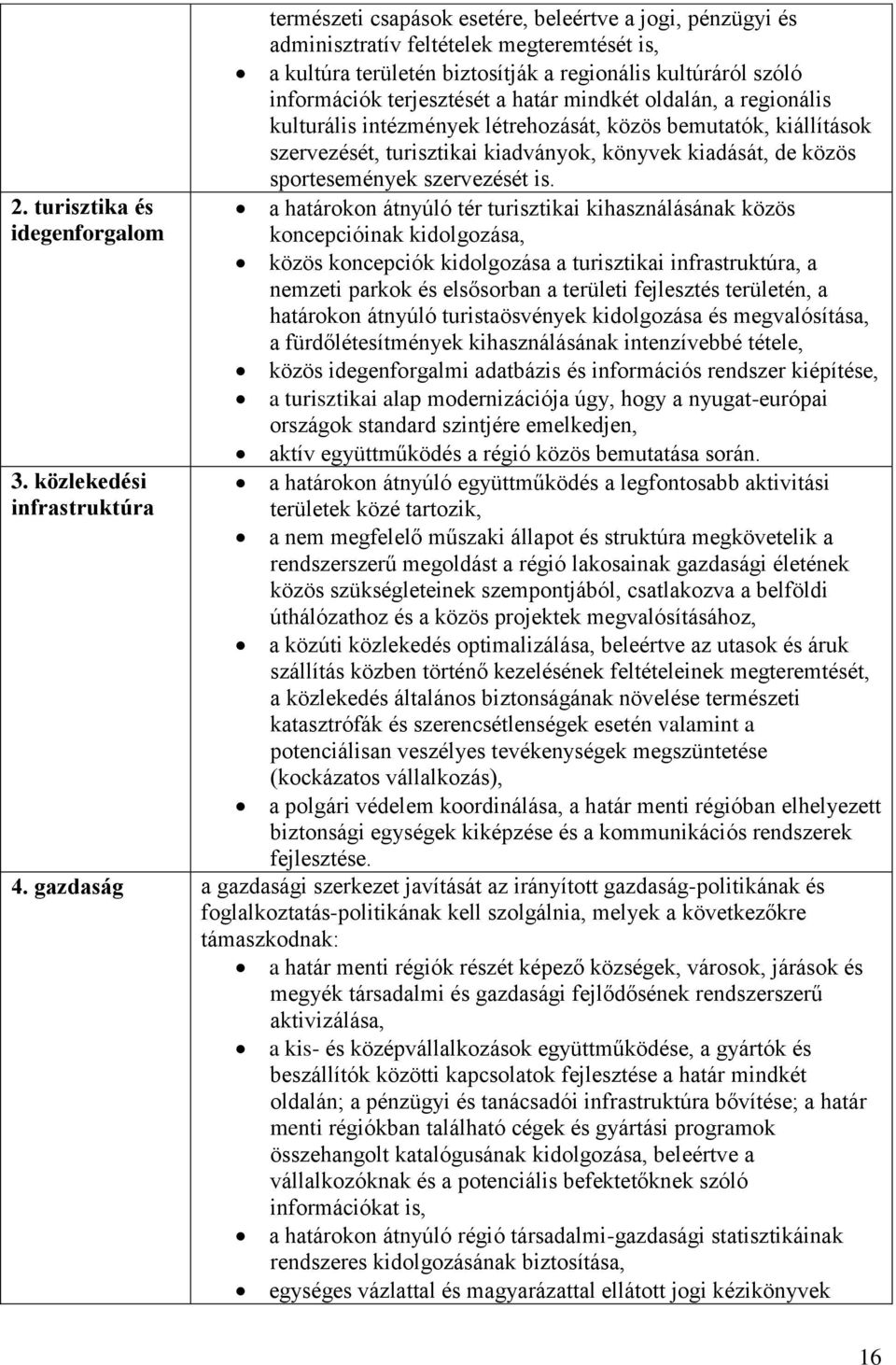 információk terjesztését a határ mindkét oldalán, a regionális kulturális intézmények létrehozását, közös bemutatók, kiállítások szervezését, turisztikai kiadványok, könyvek kiadását, de közös