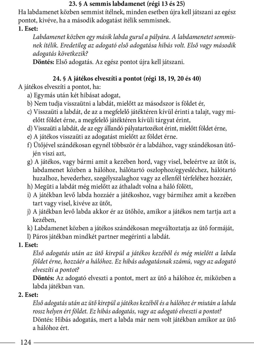 A játékos elveszíti a pontot (régi 18, 19, 20 és 40) A játékos elveszíti a pontot, ha: a) Egymás után két hibásat adogat, b) Nem tudja visszaütni a labdát, mielőtt az másodszor is földet ér, c)