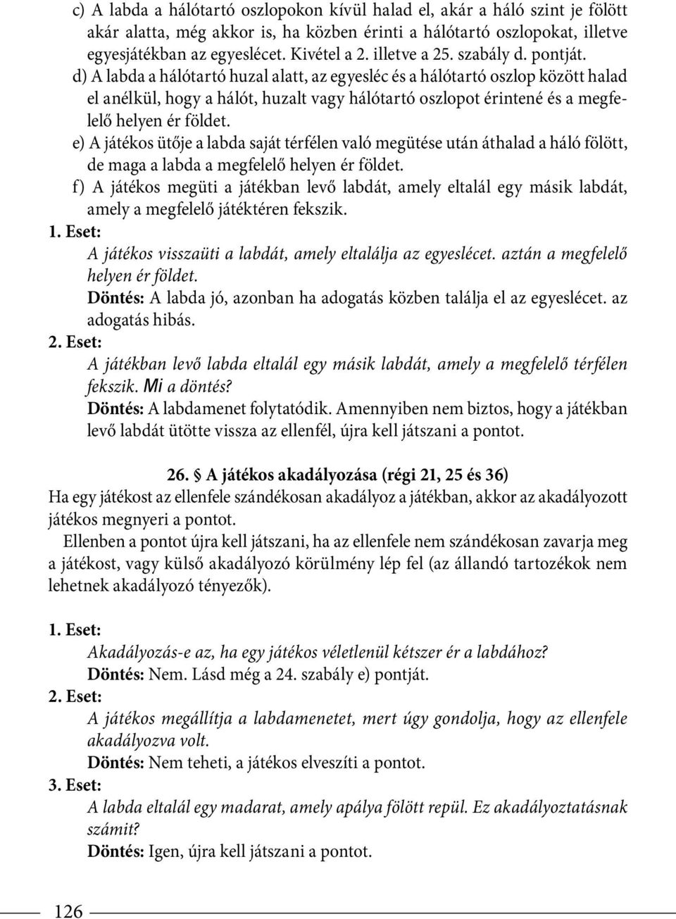 d) A labda a hálótartó huzal alatt, az egyesléc és a hálótartó oszlop között halad el anélkül, hogy a hálót, huzalt vagy hálótartó oszlopot érintené és a megfelelő helyen ér földet.