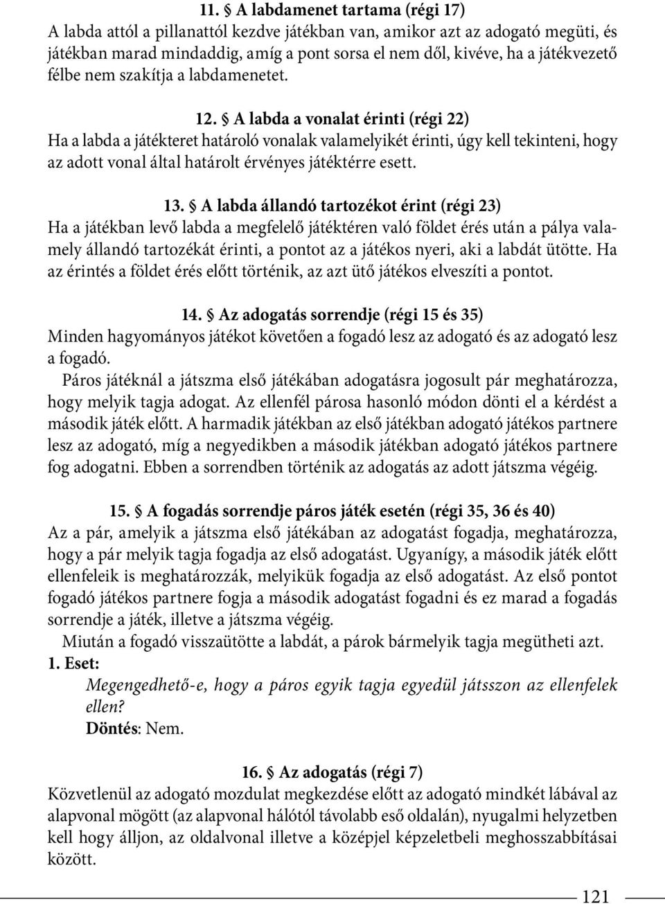 A labda a vonalat érinti (régi 22) Ha a labda a játékteret határoló vonalak valamelyikét érinti, úgy kell tekinte ni, hogy az adott vonal által határolt érvényes játéktérre esett. 13.