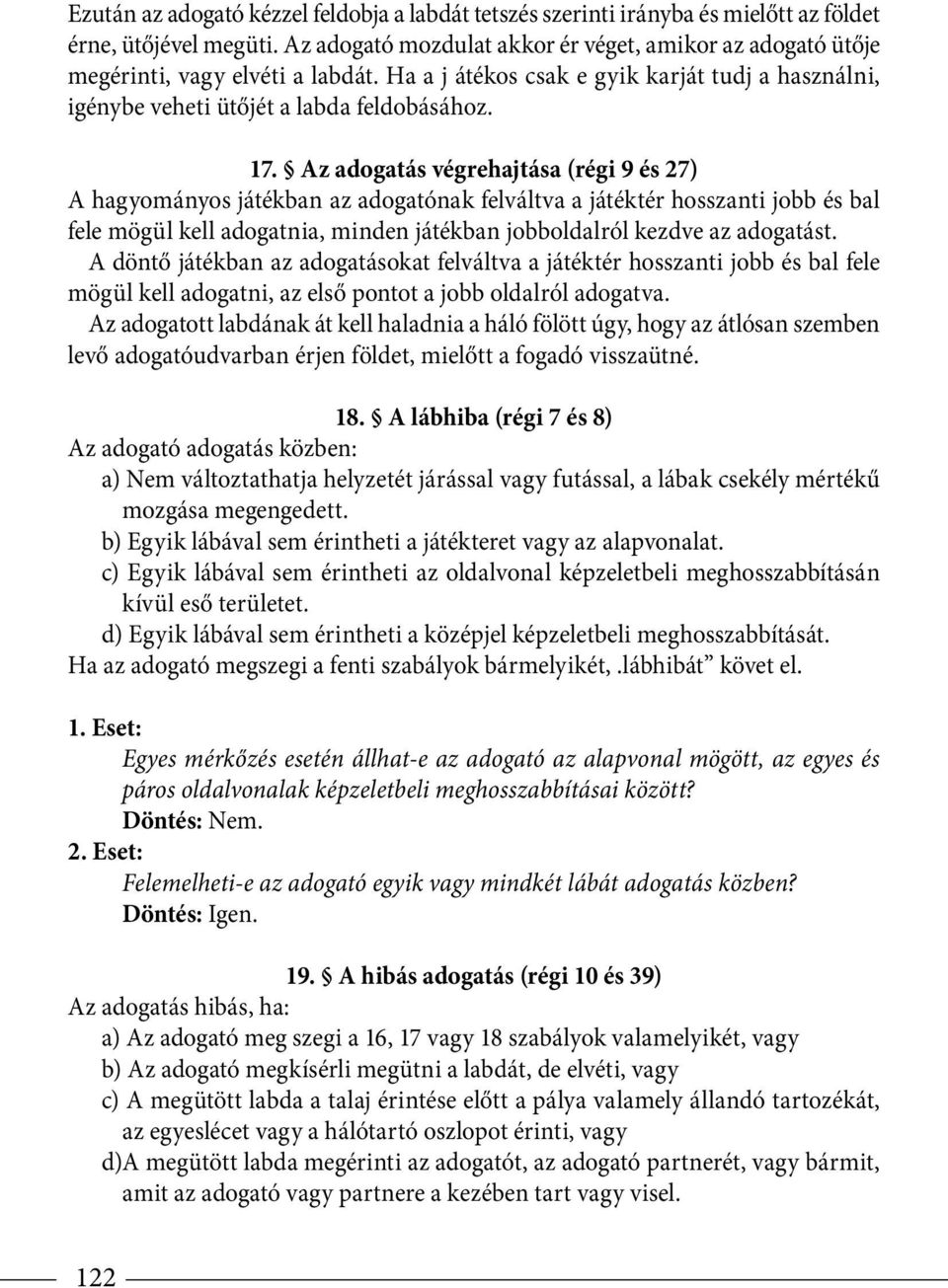 Az adogatás végrehajtása (régi 9 és 27) A hagyományos játékban az adogatónak felváltva a játéktér hosszanti jobb és bal fele mögül kell adogatnia, minden játékban jobboldalról kezdve az adogatást.