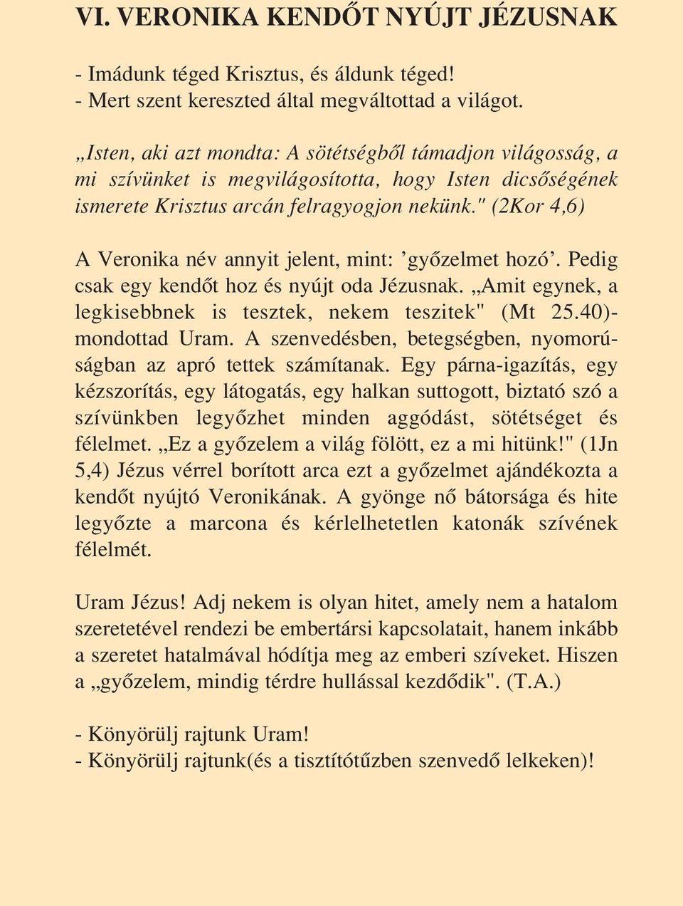 " (2Kor 4,6) A Veronika név annyit jelent, mint: gyôzelmet hozó. Pedig csak egy kendôt hoz és nyújt oda Jézusnak. Amit egynek, a legkisebbnek is tesztek, nekem teszitek" (Mt 25.40)- mondottad Uram.