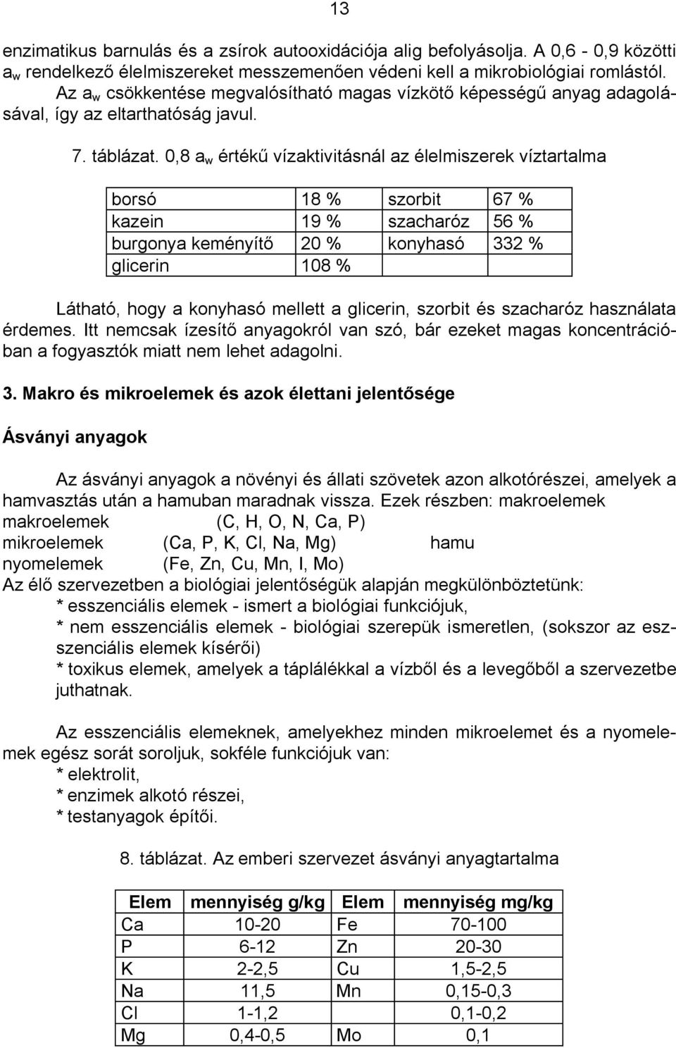 0,8 a w érték vízaktivitásnál az élelmiszerek víztartalma borsó 18 % szorbit 67 % kazein 19 % szacharóz 56 % burgonya keményít 20 % konyhasó 332 % glicerin 108 % Látható, hogy a konyhasó mellett a