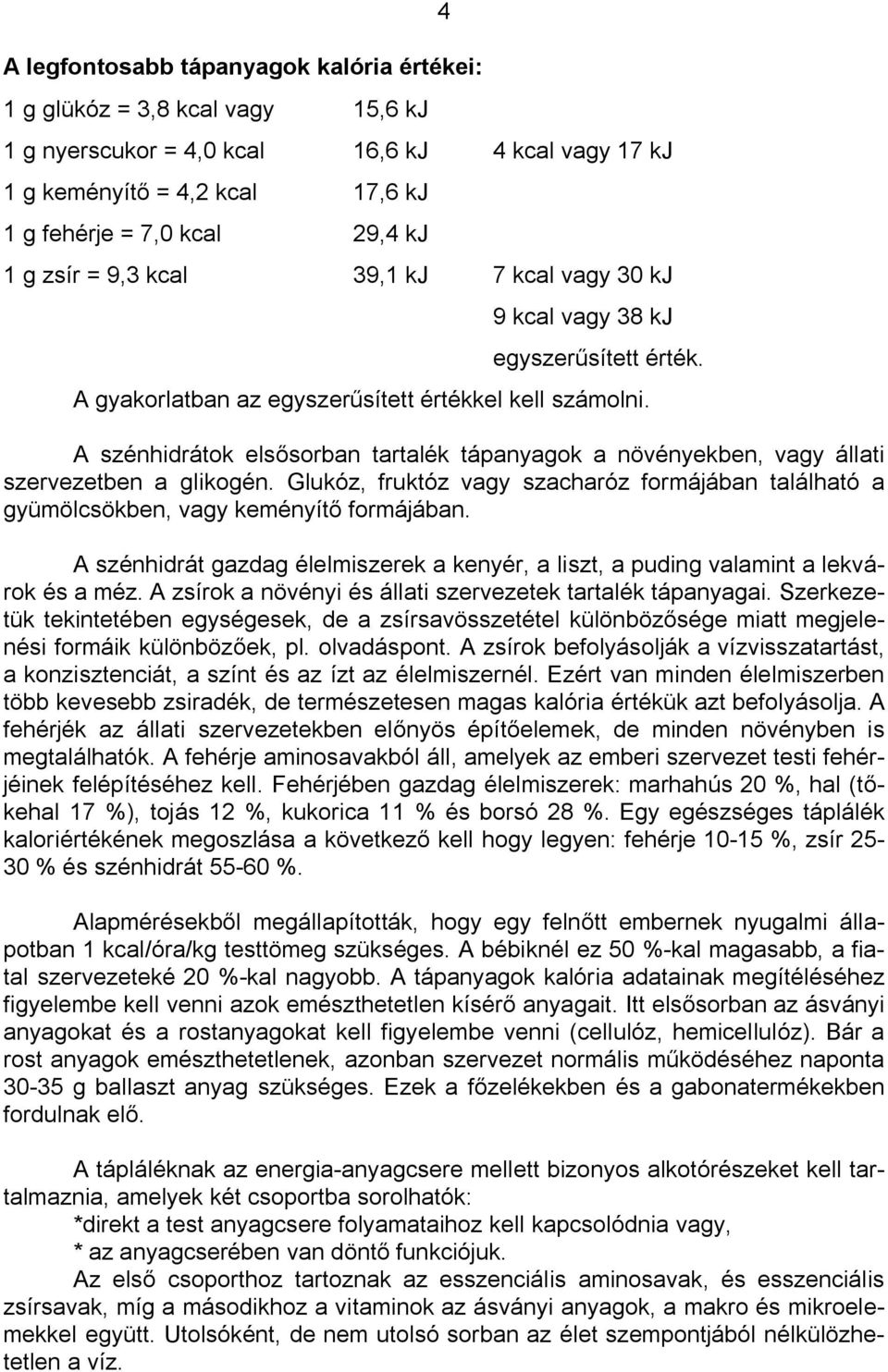 A szénhidrátok els sorban tartalék tápanyagok a növényekben, vagy állati szervezetben a glikogén. Glukóz, fruktóz vagy szacharóz formájában található a gyümölcsökben, vagy keményít formájában.