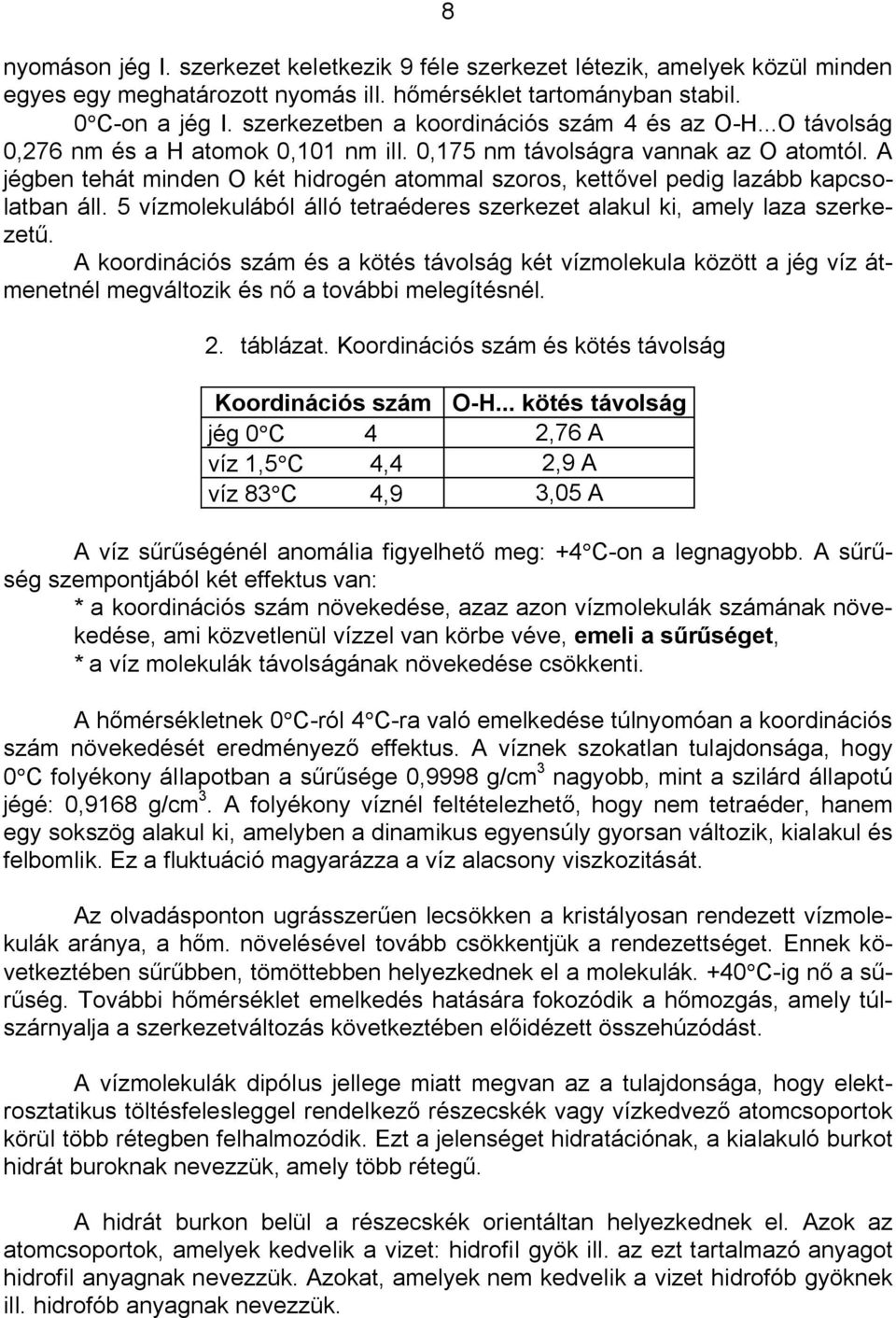 A jégben tehát minden O két hidrogén atommal szoros, kett vel pedig lazább kapcsolatban áll. 5 vízmolekulából álló tetraéderes szerkezet alakul ki, amely laza szerkezet.