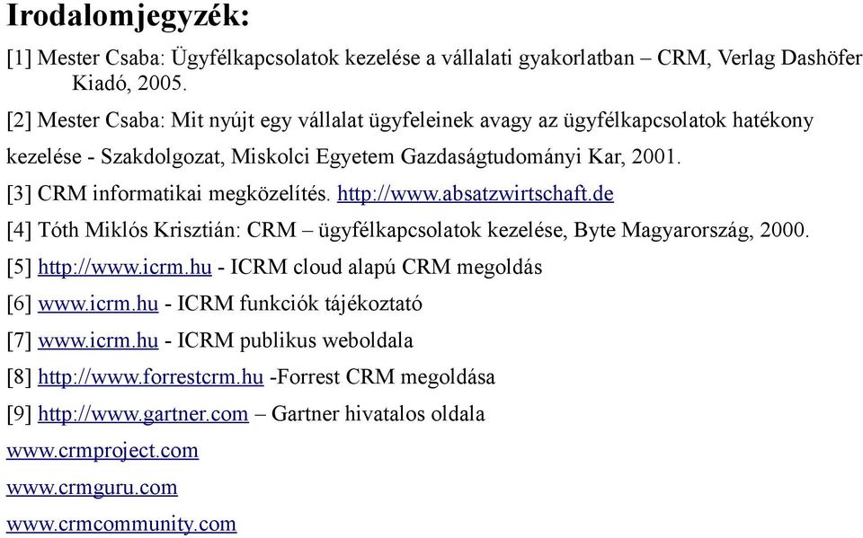 [3] CRM informatikai megközelítés. http://www.absatzwirtschaft.de [4] Tóth Miklós Krisztián: CRM ügyfélkapcsolatok kezelése, Byte Magyarország, 2000. [5] http://www.icrm.