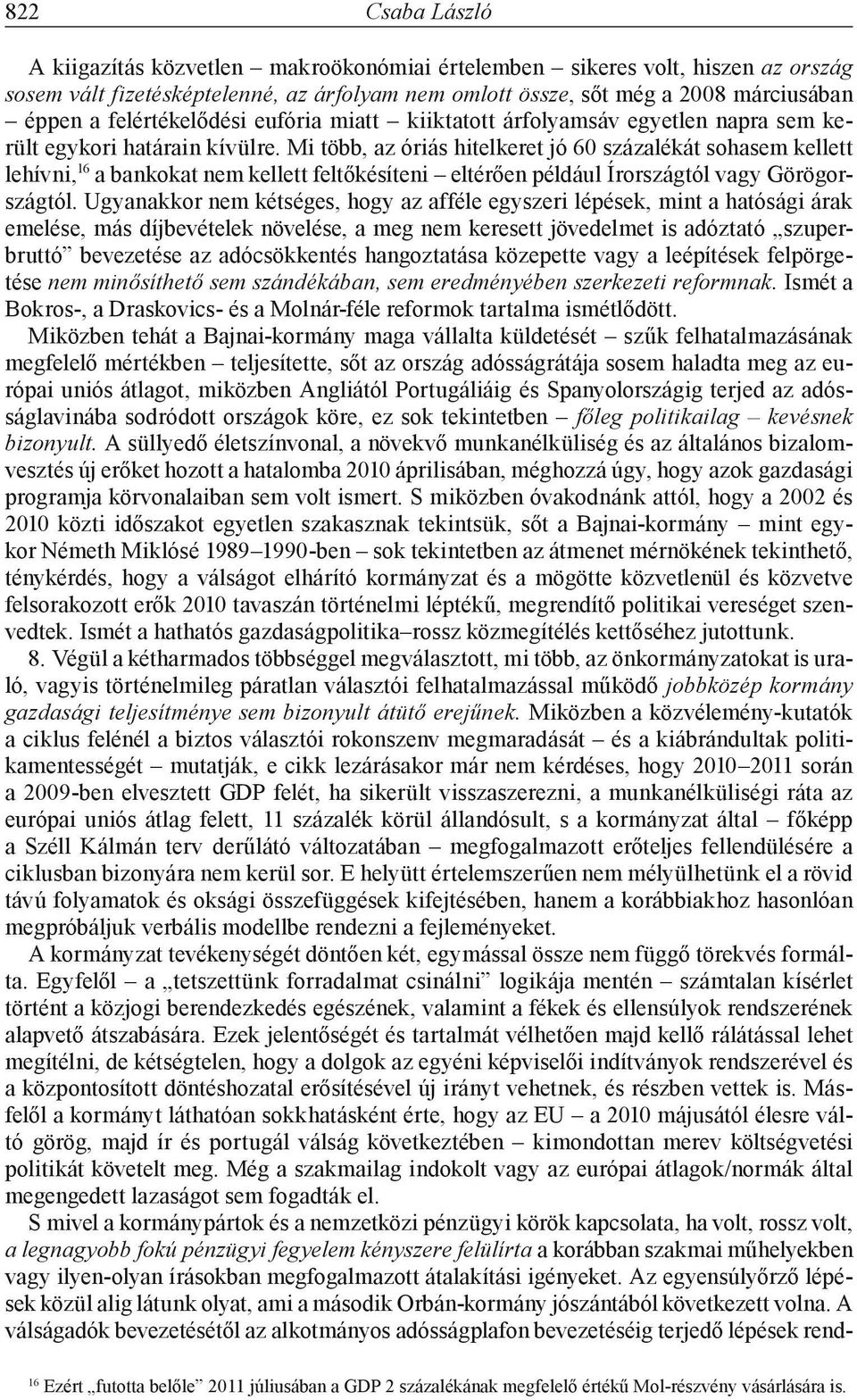 Mi több, az óriás hitelkeret jó 60 százalékát sohasem kellett lehívni, 16 a bankokat nem kellett feltőkésíteni eltérően például Írországtól vagy Görögországtól.