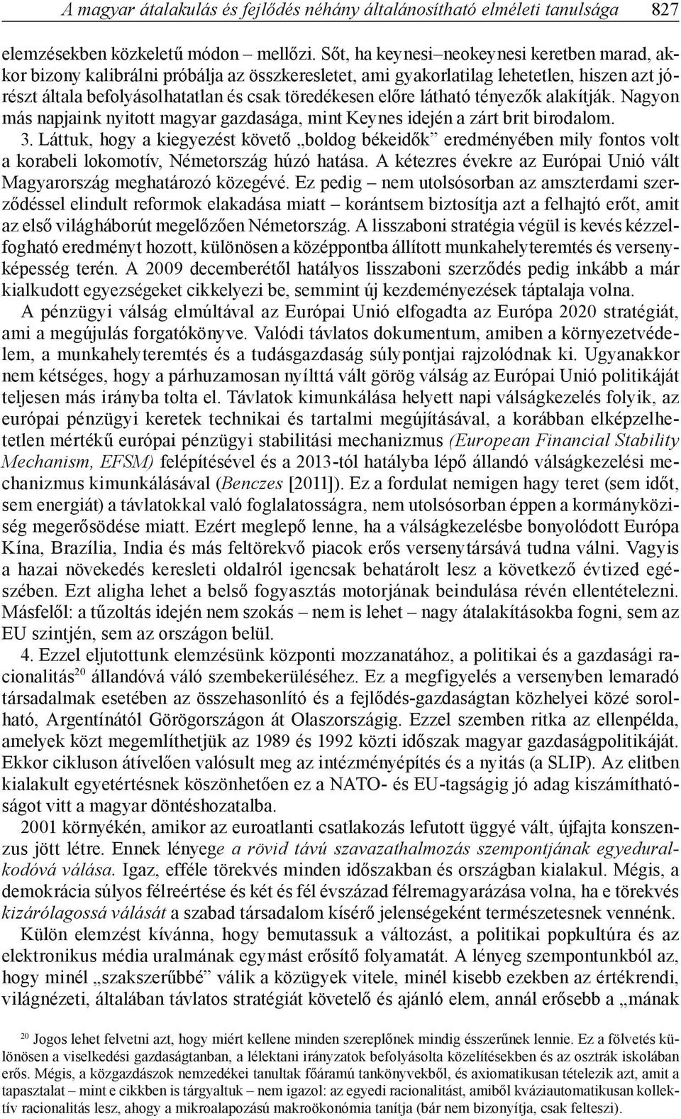 látható tényezők alakítják. Nagyon más napjaink nyitott magyar gazdasága, mint Keynes idején a zárt brit birodalom. 3.