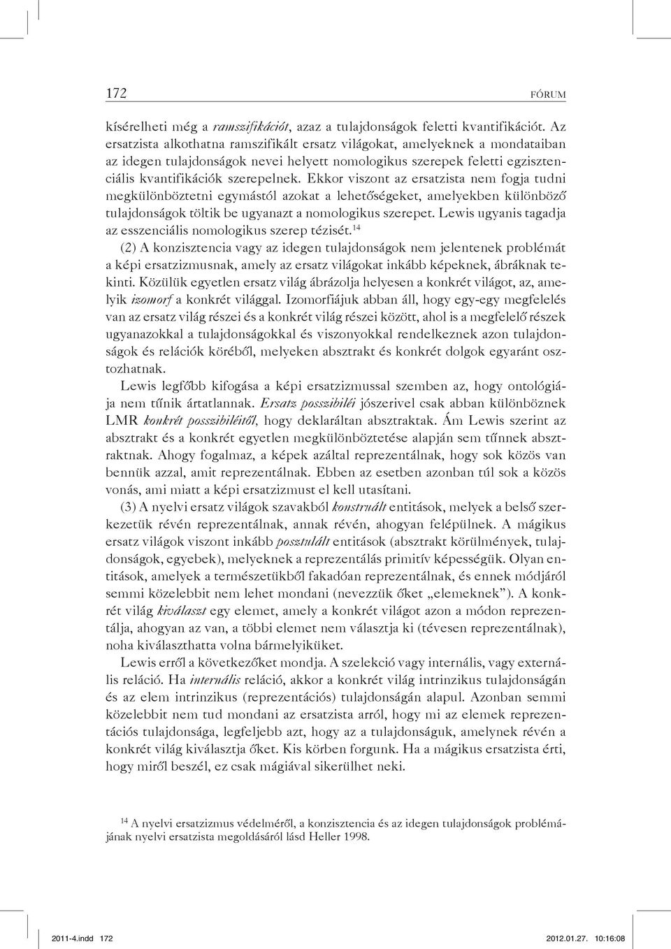 Ekkor viszont az ersatzista nem fogja tudni megkülönböztetni egymástól azokat a lehetőségeket, amelyekben különböző tulajdonságok töltik be ugyanazt a nomologikus szerepet.