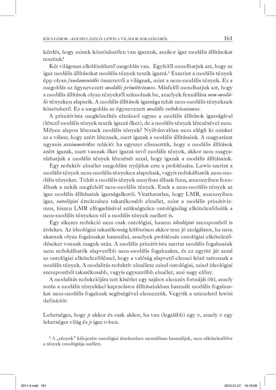 Ez a megoldás az úgynevezett modális primitivizmus. Másfelől mondhatjuk azt, hogy a modális állítások olyan tényekről számolnak be, amelyek fennállása nem-modális tényeken alapszik.