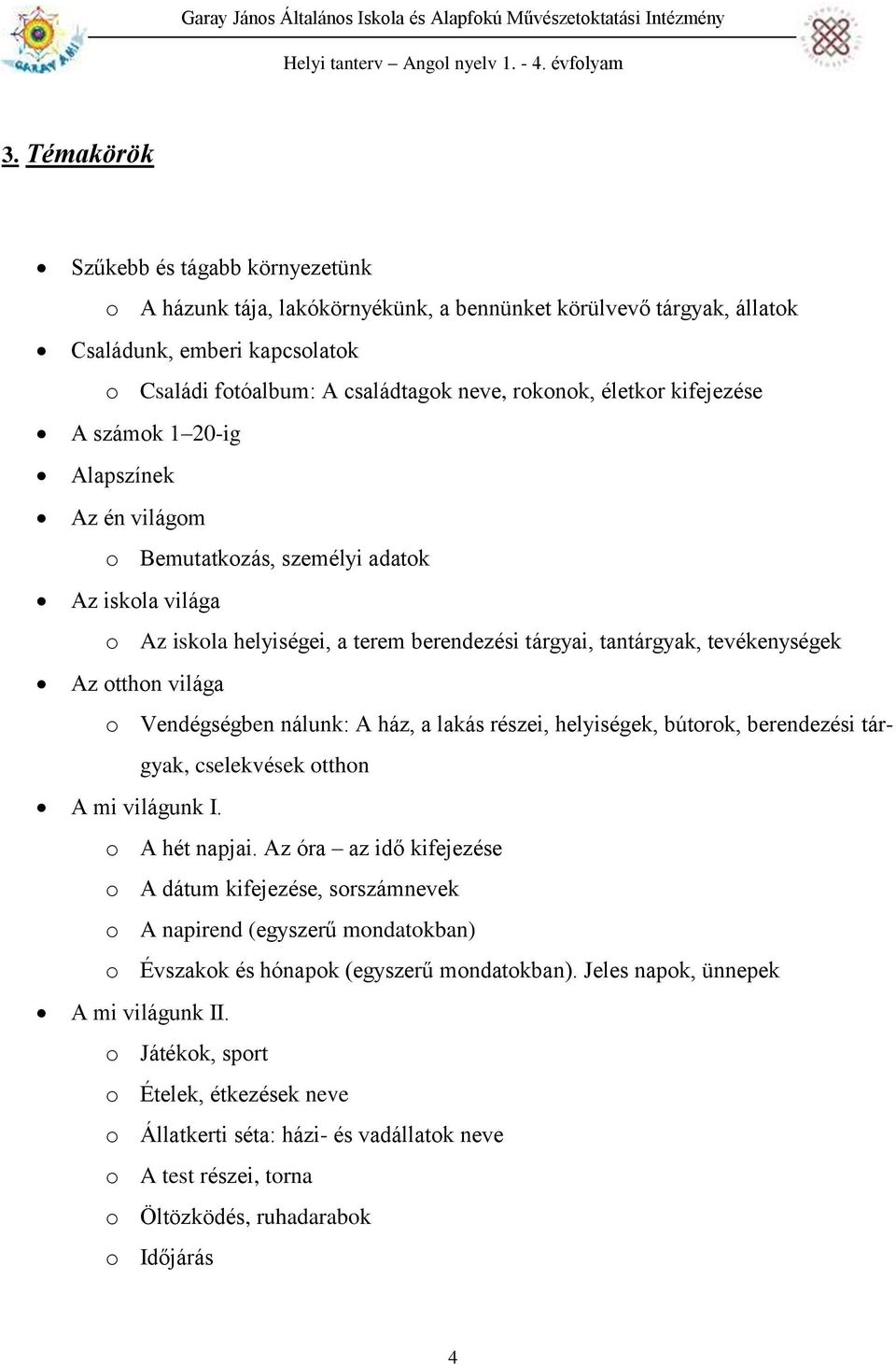 világa o Vendégségben nálunk: A ház, a lakás részei, helyiségek, bútorok, berendezési tárgyak, cselekvések otthon A mi világunk I. o A hét napjai.