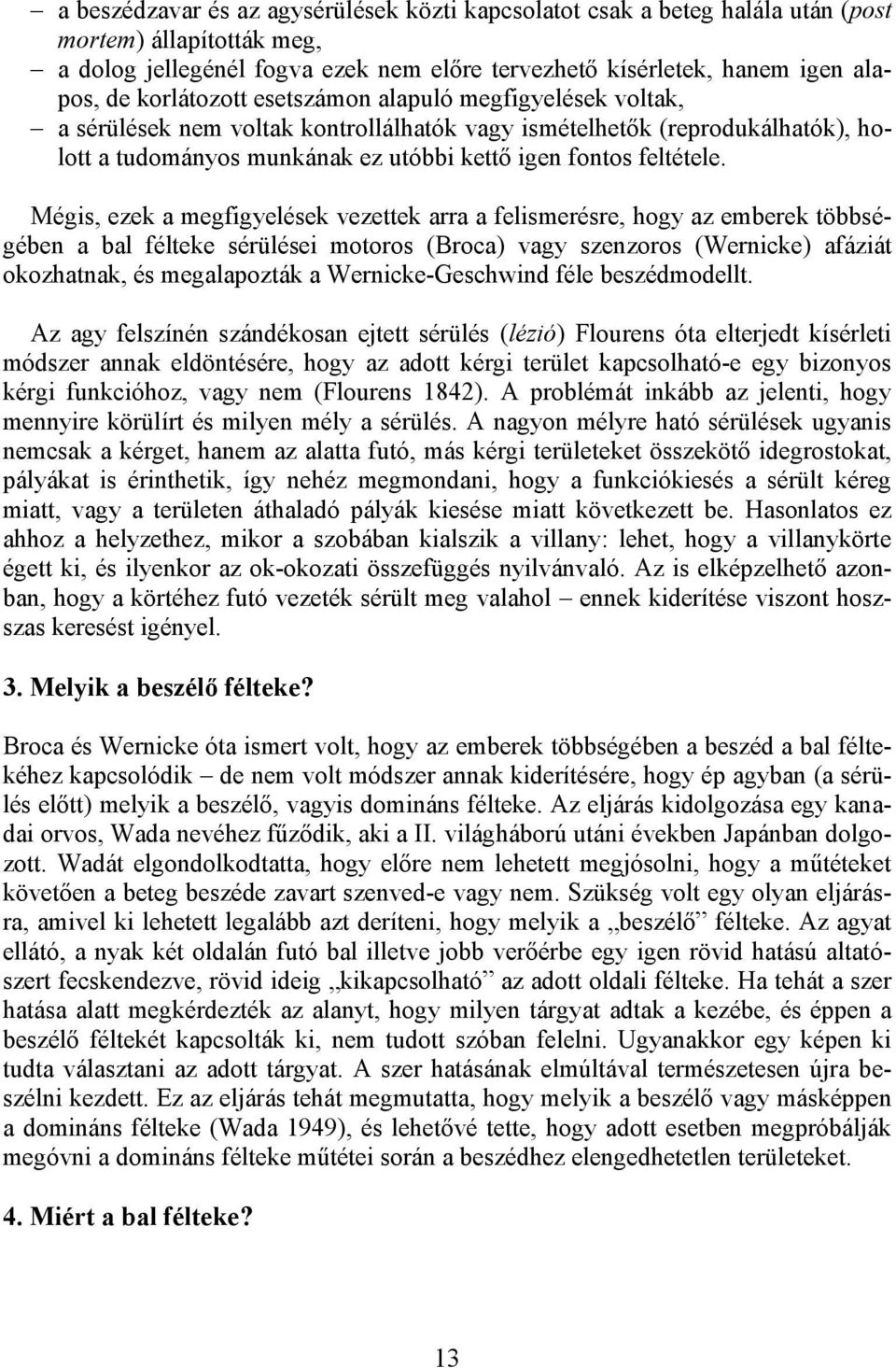 Mégis, ezek a megfigyelések vezettek arra a felismerésre, hogy az emberek többségében a bal félteke sérülései motoros (Broca) vagy szenzoros (Wernicke) afáziát okozhatnak, és megalapozták a