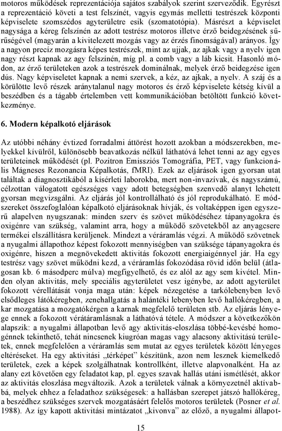 Másrészt a képviselet nagysága a kéreg felszínén az adott testrész motoros illetve érző beidegzésének sűrűségével (magyarán a kivitelezett mozgás vagy az érzés finomságával) arányos.