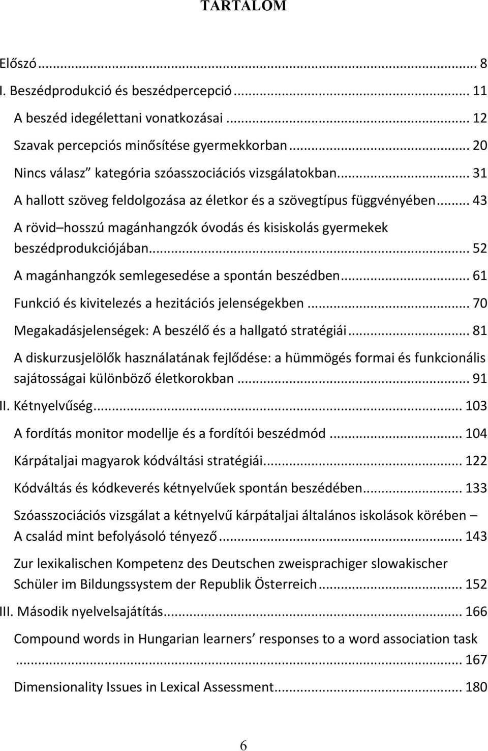 .. 43 A rövid hosszú magánhangzók óvodás és kisiskolás gyermekek beszédprodukciójában... 52 A magánhangzók semlegesedése a spontán beszédben... 61 Funkció és kivitelezés a hezitációs jelenségekben.