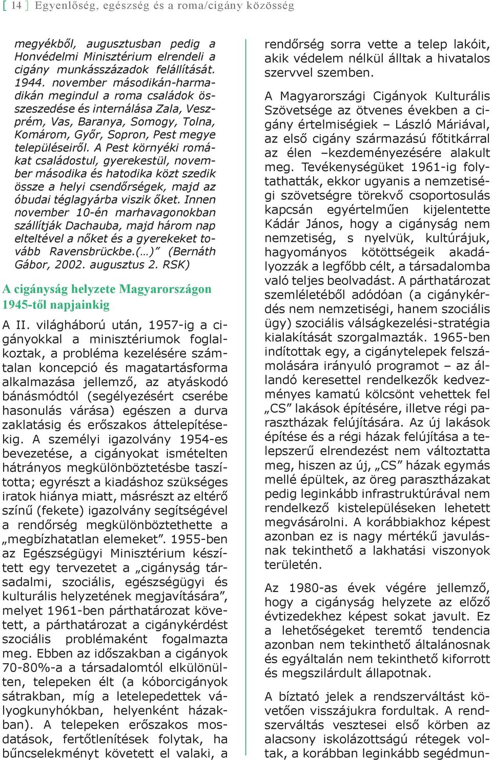 A Pest környéki romákat családostul, gyerekestül, november másodika és hatodika közt szedik össze a helyi csendőrségek, majd az óbudai téglagyárba viszik őket.