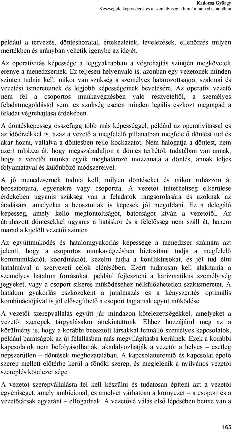 Ez teljesen helyénvaló is, azonban egy vezetőnek minden szinten tudnia kell, mikor van szükség a személyes határozottságra, szakmai és vezetési ismereteinek és legjobb képességeinek bevetésére.