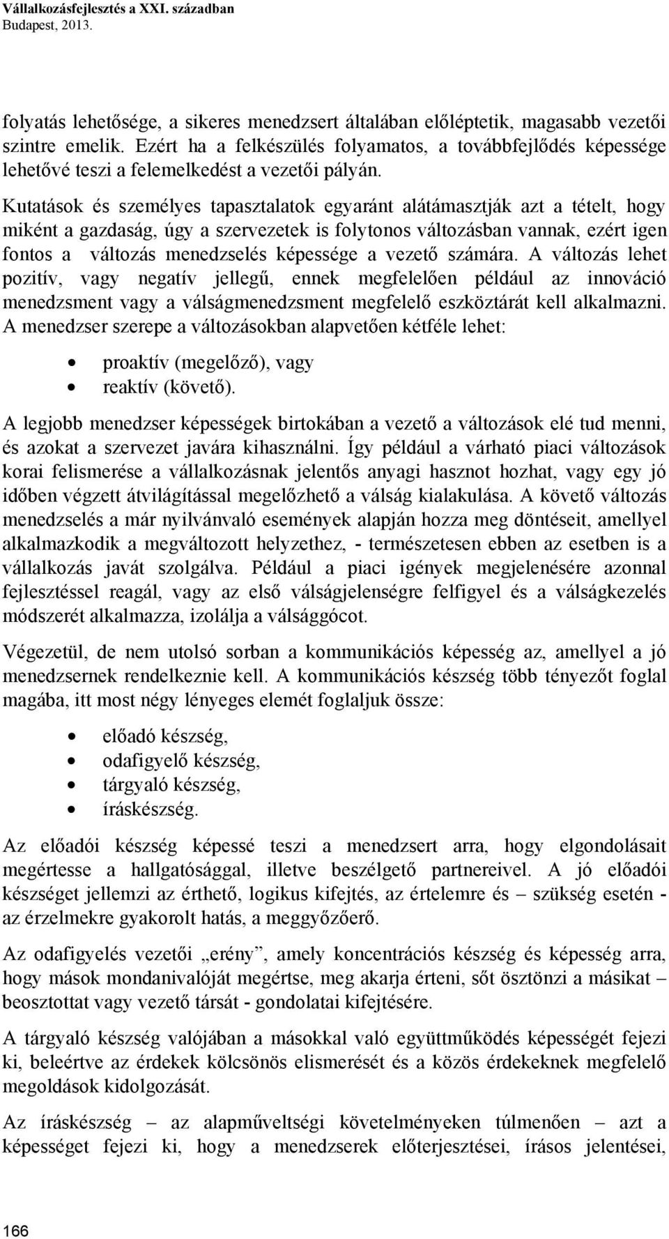 Kutatások és személyes tapasztalatok egyaránt alátámasztják azt a tételt, hogy miként a gazdaság, úgy a szervezetek is folytonos változásban vannak, ezért igen fontos a változás menedzselés képessége