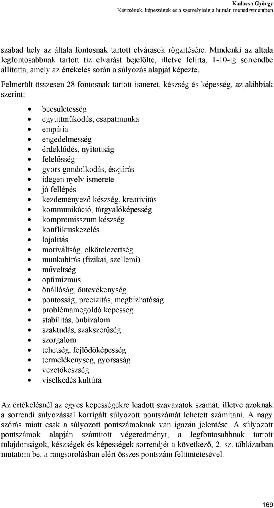 Felmerült összesen 28 fontosnak tartott ismeret, készség és képesség, az alábbiak szerint: becsületesség együttműködés, csapatmunka empátia engedelmesség érdeklődés, nyitottság felelősség gyors