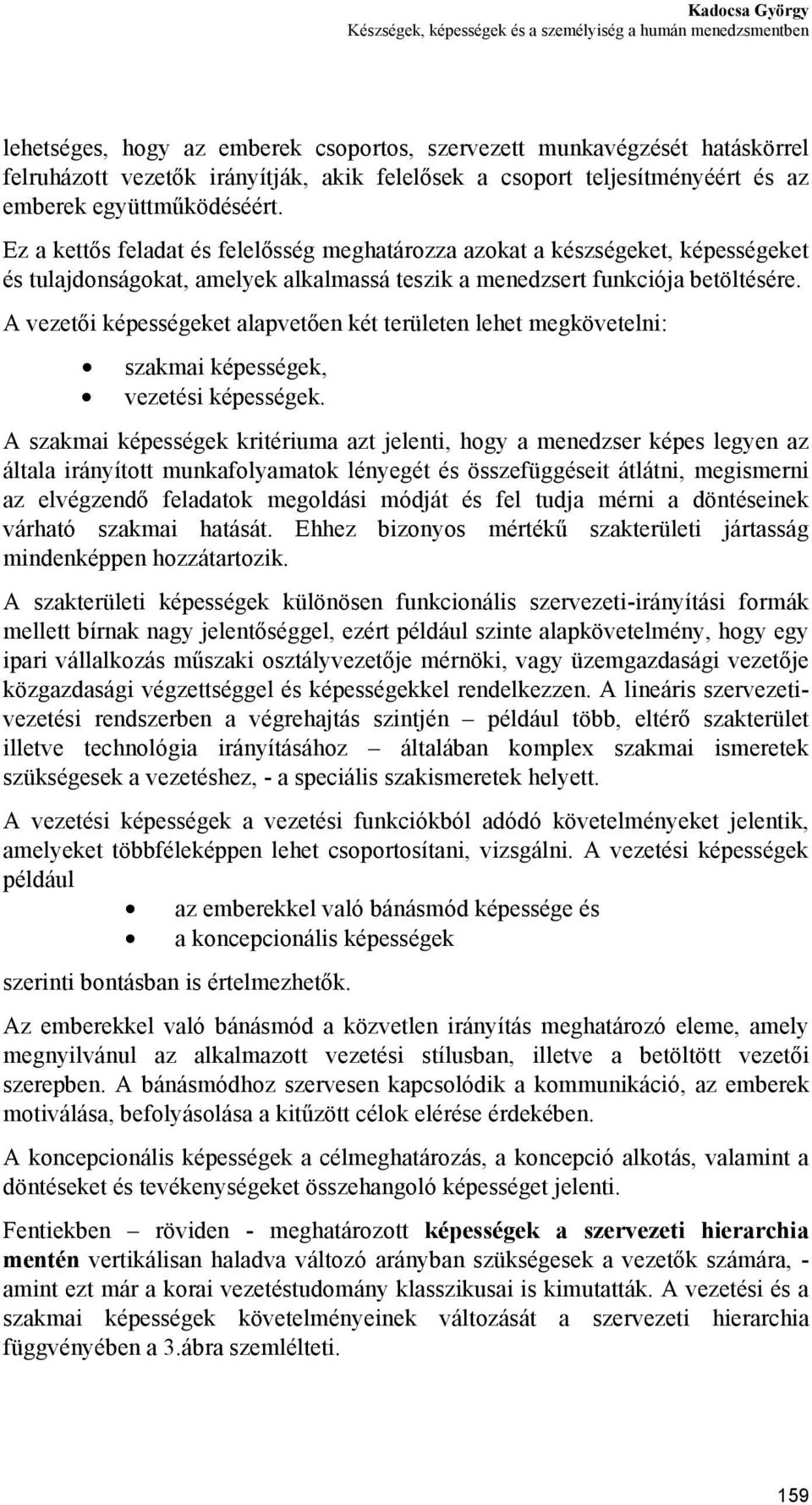 Ez a kettős feladat és felelősség meghatározza azokat a készségeket, képességeket és tulajdonságokat, amelyek alkalmassá teszik a menedzsert funkciója betöltésére.