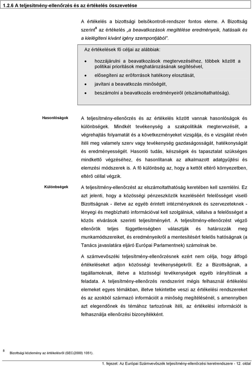 Az értékelések fő céljai az alábbiak: hozzájárulni a beavatkozások megtervezéséhez, többek között a politikai prioritások meghatározásának segítésével, elősegíteni az erőforrások hatékony elosztását,